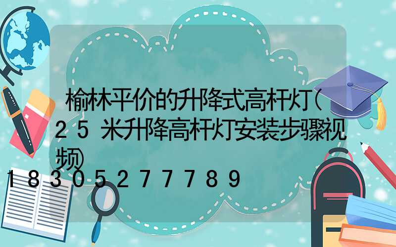 榆林平价的升降式高杆灯(25米升降高杆灯安装步骤视频)