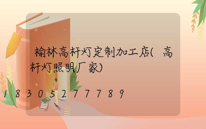 榆林高杆灯定制加工店(高杆灯照明厂家)