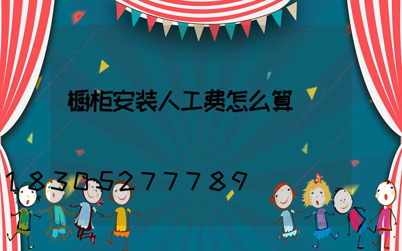 橱柜安装人工费怎么算