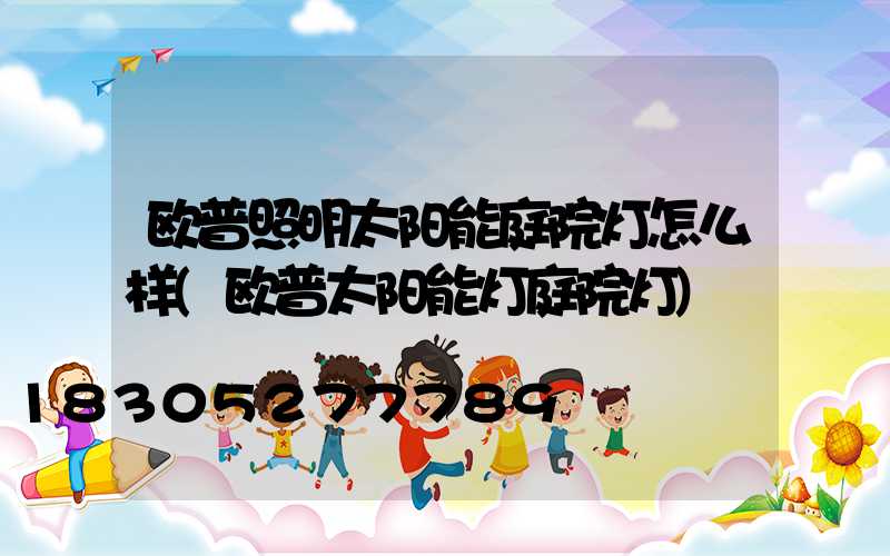 欧普照明太阳能庭院灯怎么样(欧普太阳能灯庭院灯)