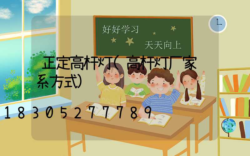 正定高杆灯(高杆灯厂家联系方式)