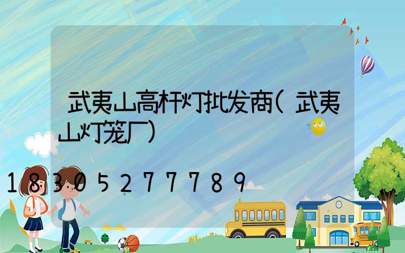 武夷山高杆灯批发商(武夷山灯笼厂)