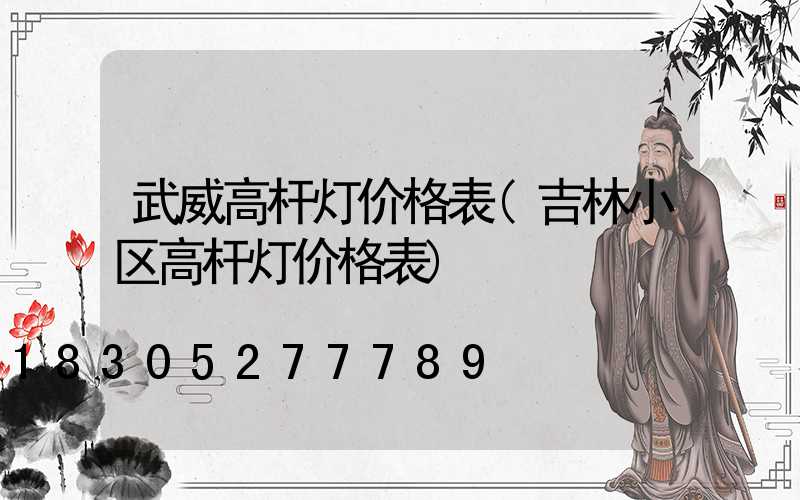 武威高杆灯价格表(吉林小区高杆灯价格表)