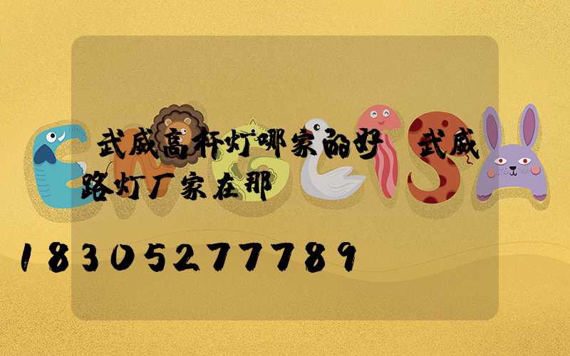武威高杆灯哪家的好(武威路灯厂家在那)