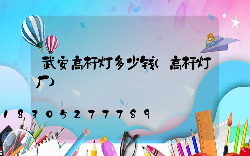 武安高杆灯多少钱(高杆灯厂)