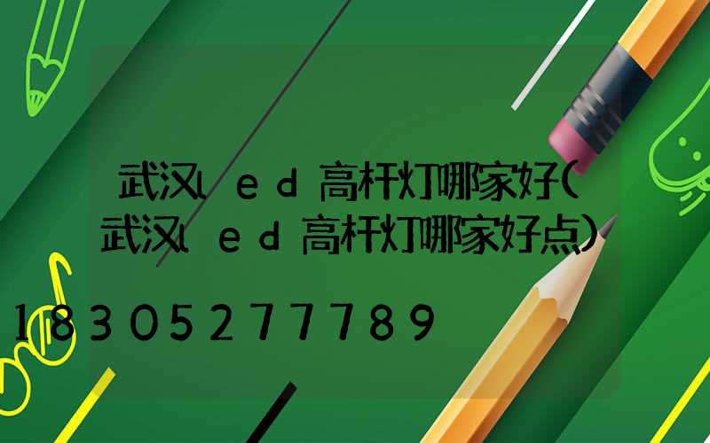 武汉led高杆灯哪家好(武汉led高杆灯哪家好点)