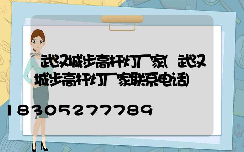 武汉城步高杆灯厂家(武汉城步高杆灯厂家联系电话)