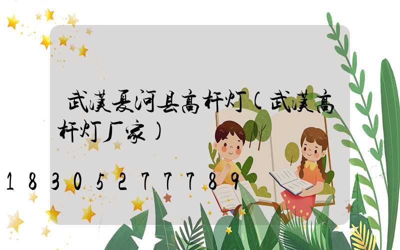 武汉夏河县高杆灯(武汉高杆灯厂家)