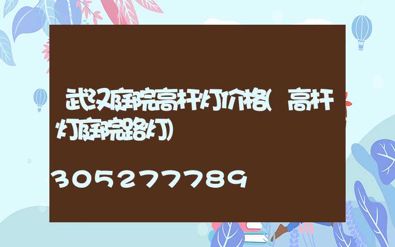武汉庭院高杆灯价格(高杆灯庭院路灯)
