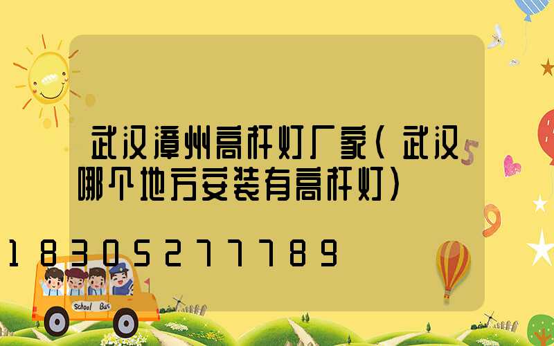 武汉漳州高杆灯厂家(武汉哪个地方安装有高杆灯)