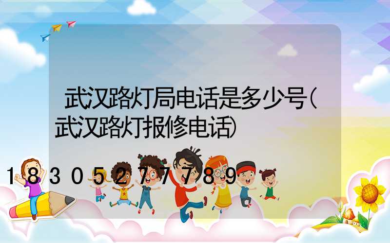 武汉路灯局电话是多少号(武汉路灯报修电话)