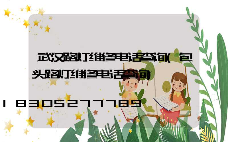武汉路灯维修电话查询(包头路灯维修电话查询)