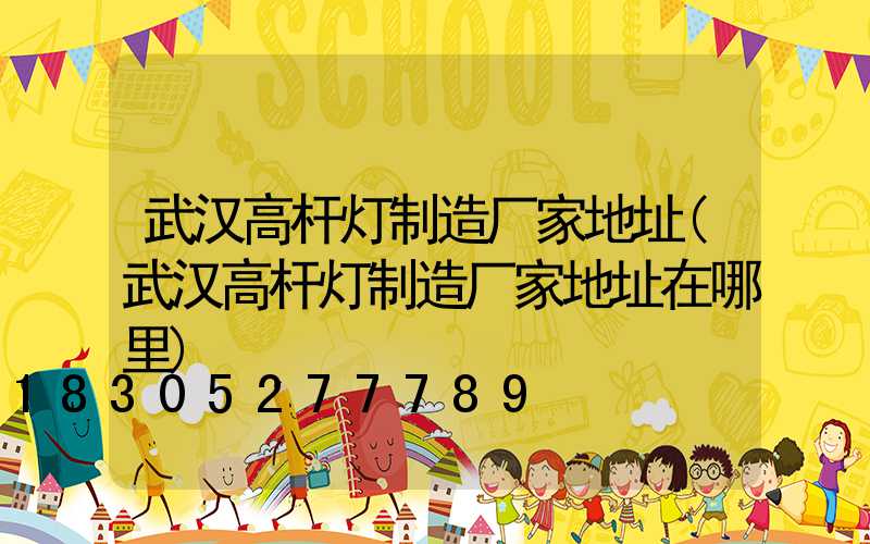 武汉高杆灯制造厂家地址(武汉高杆灯制造厂家地址在哪里)