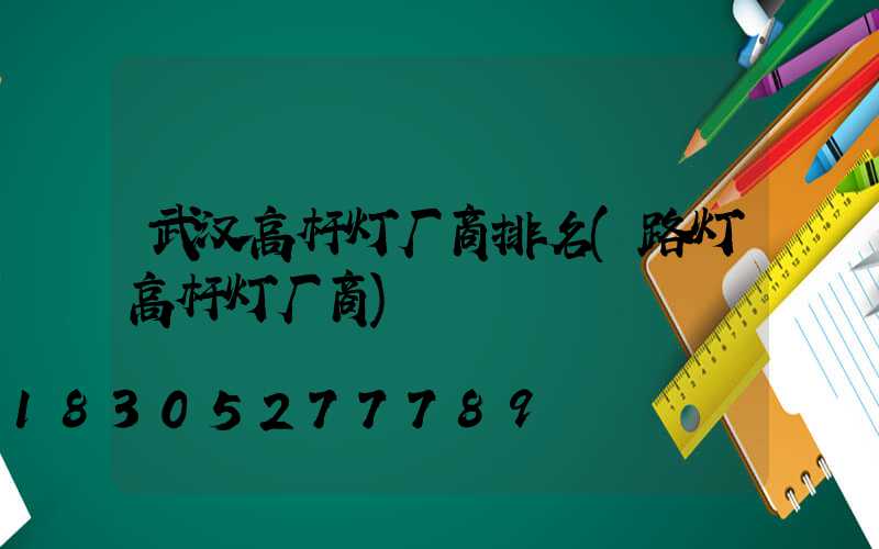 武汉高杆灯厂商排名(路灯高杆灯厂商)
