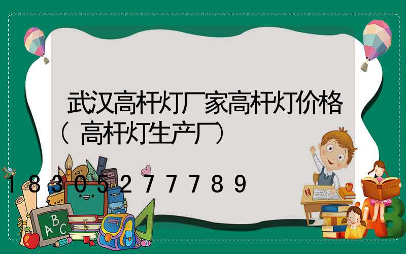 武汉高杆灯厂家高杆灯价格(高杆灯生产厂)