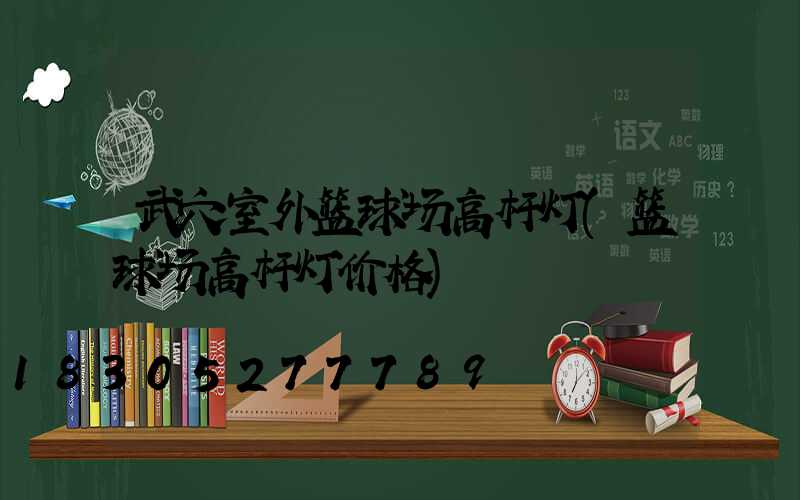 武穴室外篮球场高杆灯(篮球场高杆灯价格)