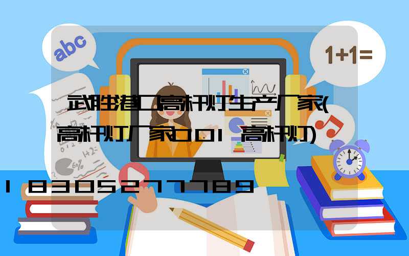 武胜港口高杆灯生产厂家(高杆灯厂家001高杆灯)