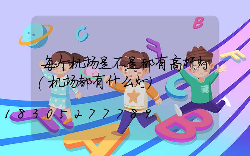 每个机场是不是都有高杆灯(机场都有什么灯)