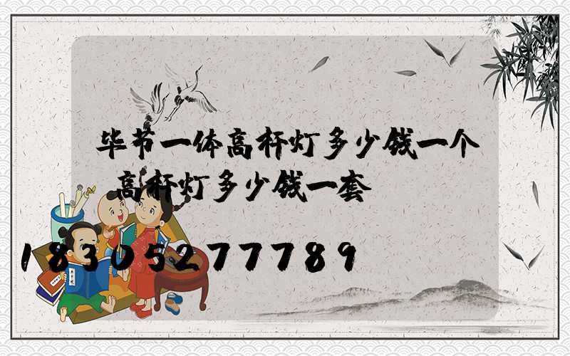 毕节一体高杆灯多少钱一个(高杆灯多少钱一套)
