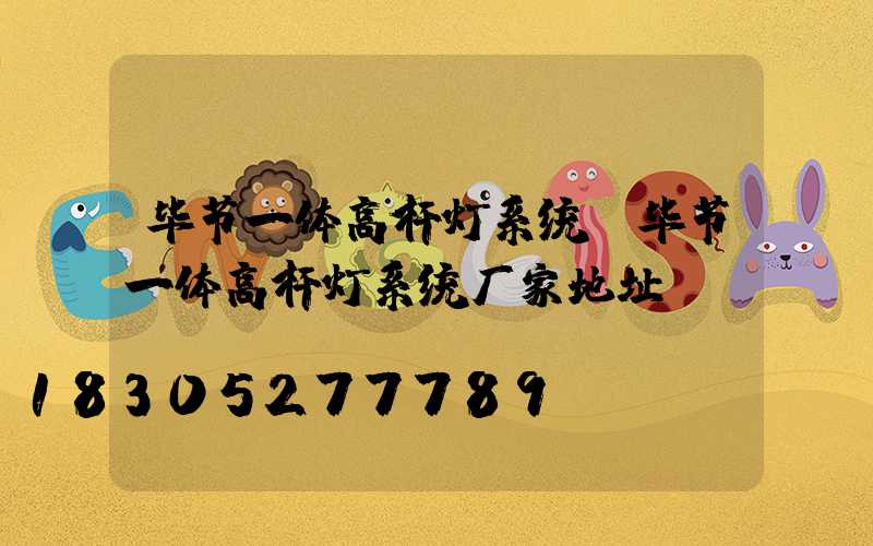 毕节一体高杆灯系统(毕节一体高杆灯系统厂家地址)