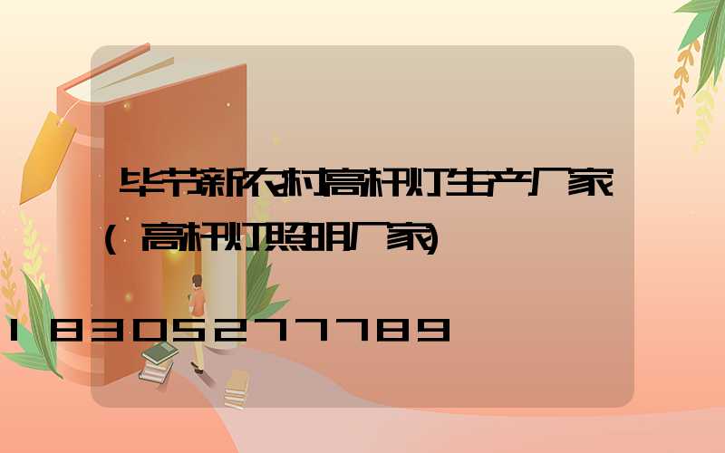 毕节新农村高杆灯生产厂家(高杆灯照明厂家)