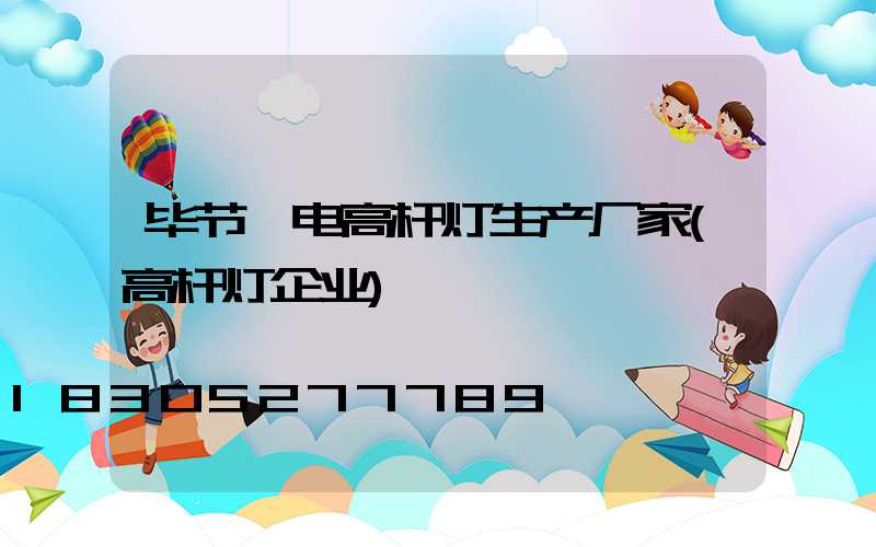 毕节锂电高杆灯生产厂家(高杆灯企业)