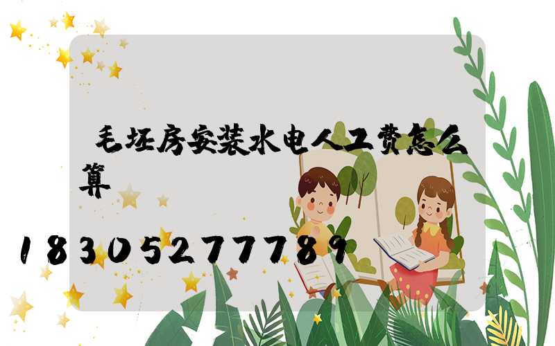 毛坯房安装水电人工费怎么算