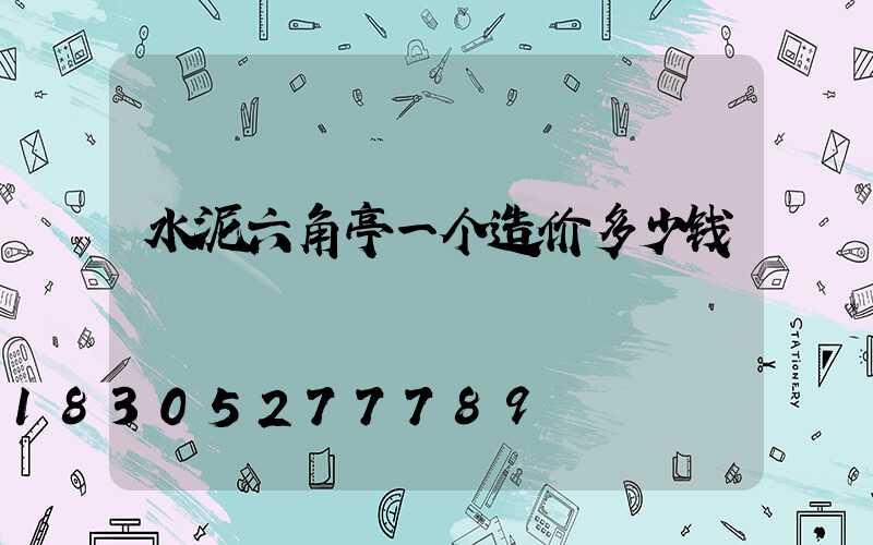 水泥六角亭一个造价多少钱