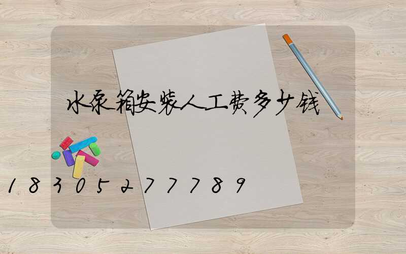 水泵箱安装人工费多少钱