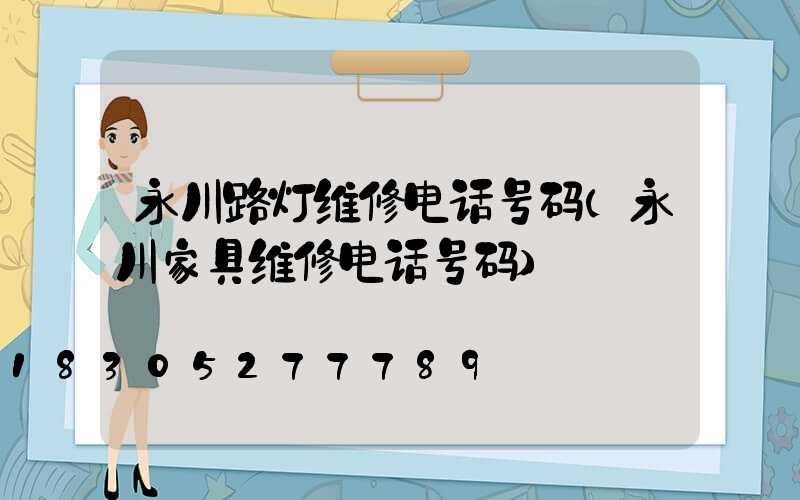 永川路灯维修电话号码(永川家具维修电话号码)