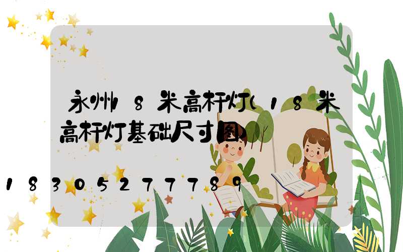 永州18米高杆灯(18米高杆灯基础尺寸图)
