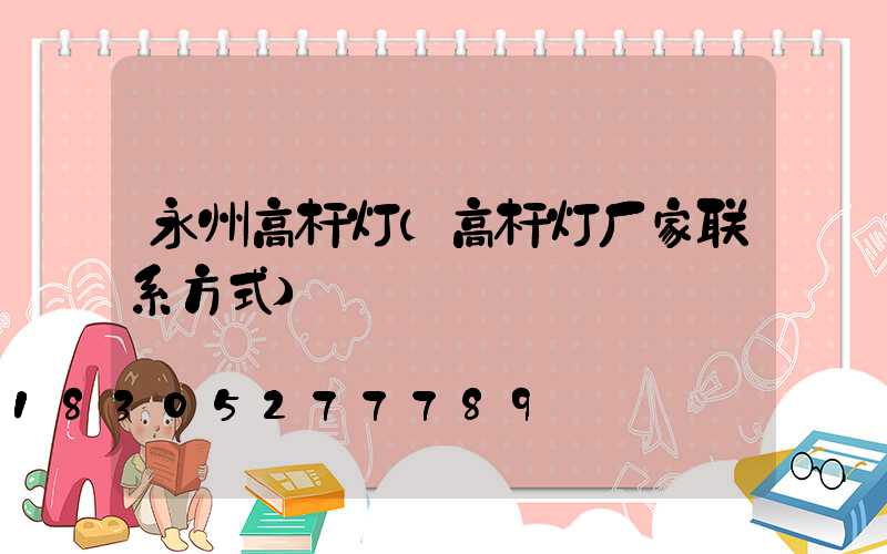 永州高杆灯(高杆灯厂家联系方式)