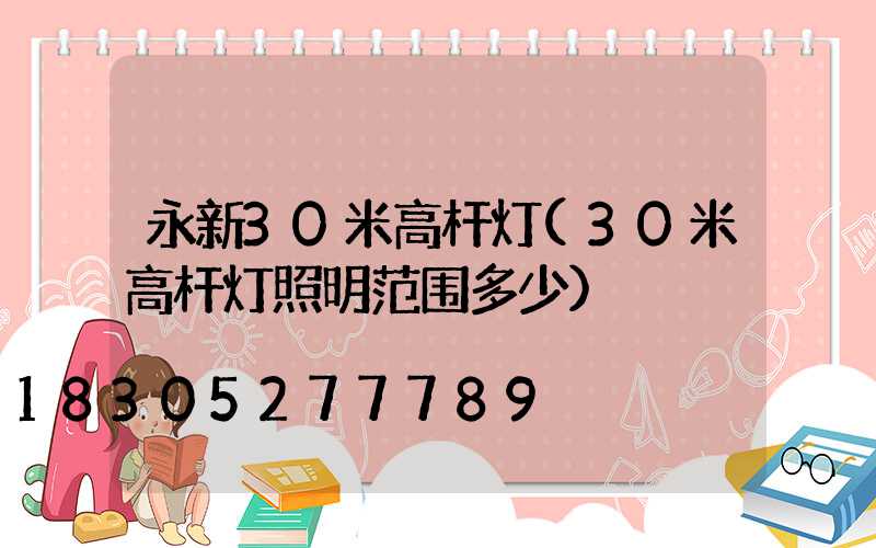 永新30米高杆灯(30米高杆灯照明范围多少)