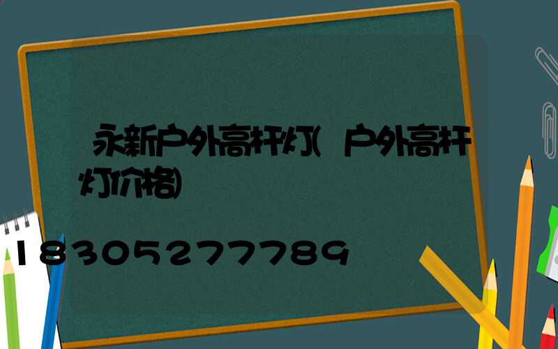 永新户外高杆灯(户外高杆灯价格)