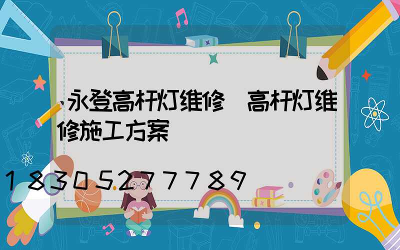 永登高杆灯维修(高杆灯维修施工方案)