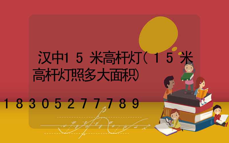 汉中15米高杆灯(15米高杆灯照多大面积)