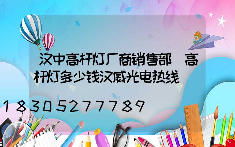 汉中高杆灯厂商销售部(高杆灯多少钱汉威光电热线)