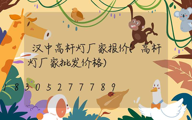 汉中高杆灯厂家报价(高杆灯厂家批发价格)