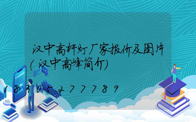 汉中高杆灯厂家报价及图片(汉中高峰简介)
