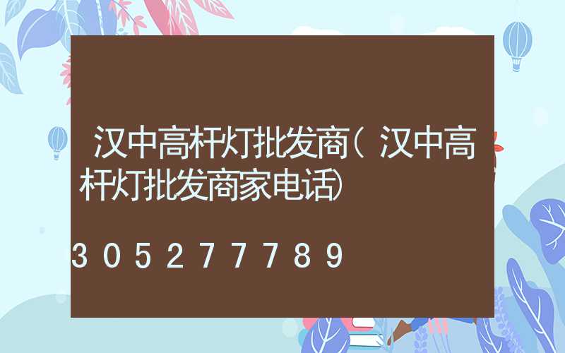 汉中高杆灯批发商(汉中高杆灯批发商家电话)
