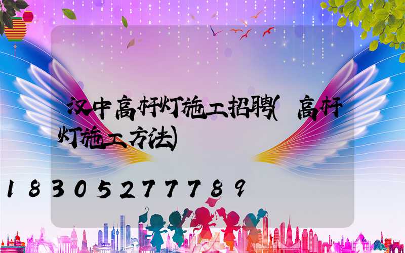 汉中高杆灯施工招聘(高杆灯施工方法)