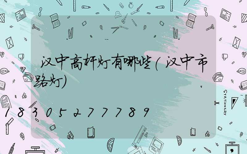 汉中高杆灯有哪些(汉中市路灯)