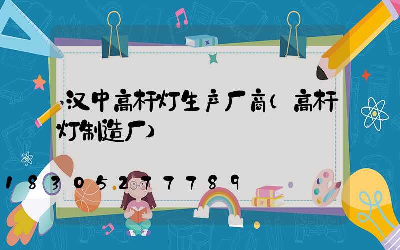 汉中高杆灯生产厂商(高杆灯制造厂)