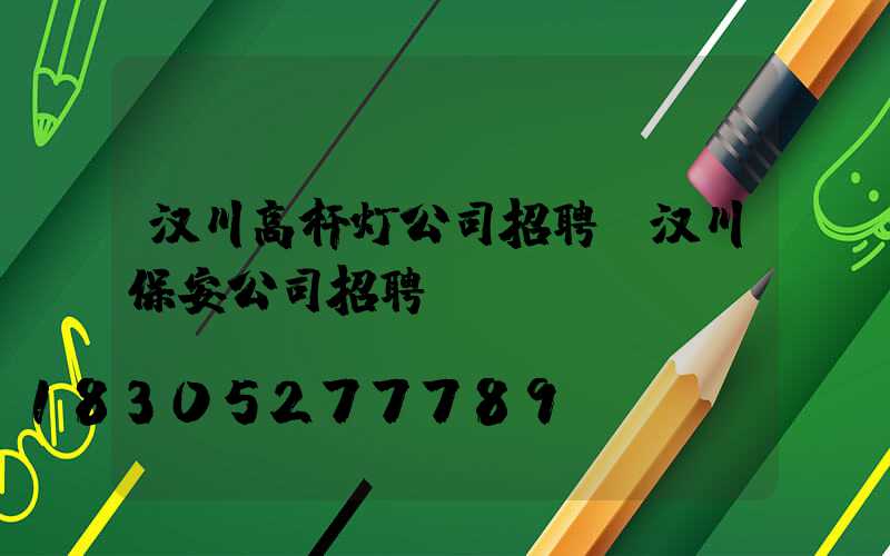 汉川高杆灯公司招聘(汉川保安公司招聘)