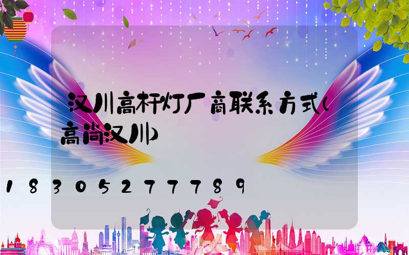 汉川高杆灯厂商联系方式(高尚汉川)