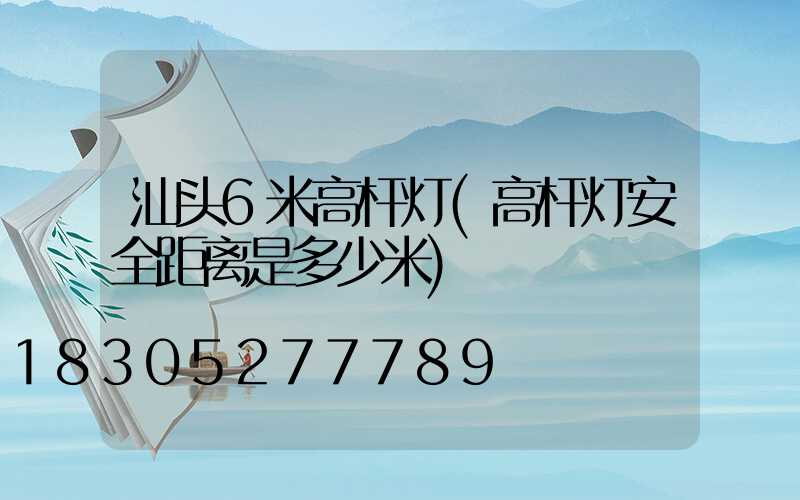 汕头6米高杆灯(高杆灯安全距离是多少米)