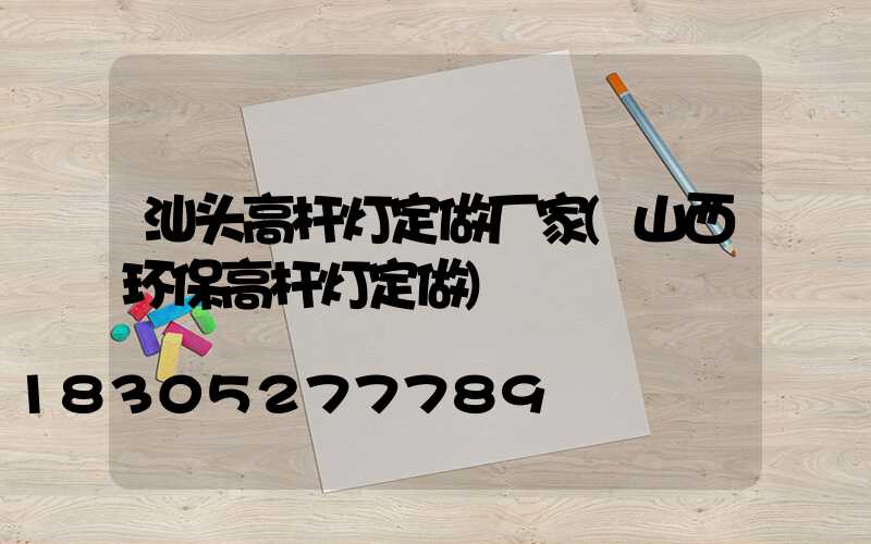 汕头高杆灯定做厂家(山西环保高杆灯定做)