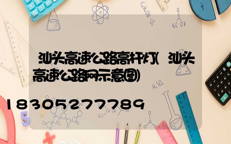 汕头高速公路高杆灯(汕头高速公路网示意图)