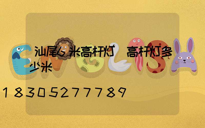 汕尾6米高杆灯(高杆灯多少米)