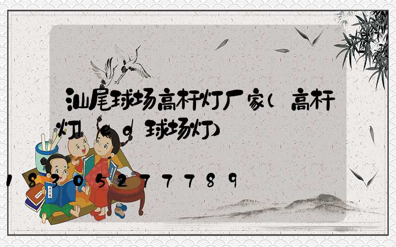 汕尾球场高杆灯厂家(高杆灯led球场灯)
